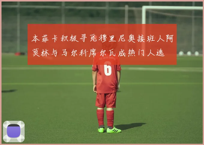 本菲卡积极寻觅穆里尼奥接班人阿莫林与马尔科席尔瓦成热门人选