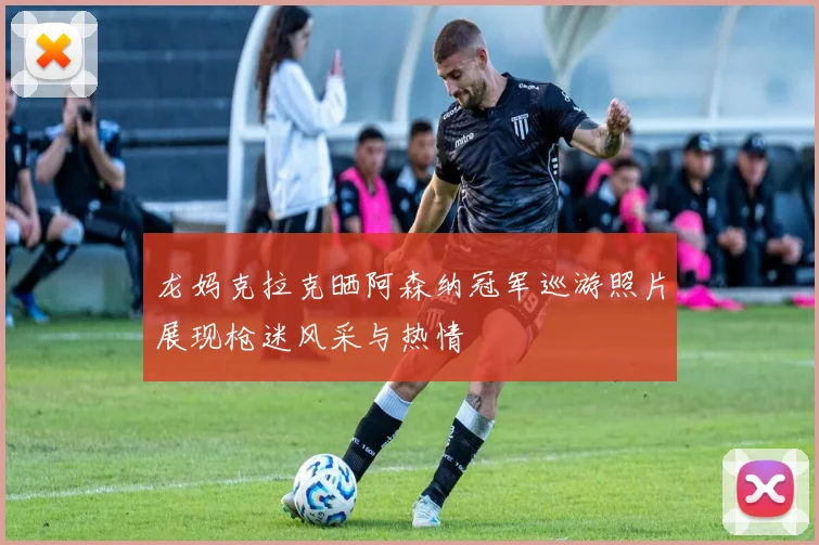 龙妈克拉克晒阿森纳冠军巡游照片展现枪迷风采与热情