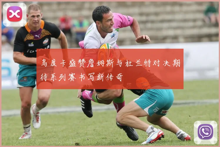 乌度卡盛赞詹姆斯与杜兰特对决期待系列赛书写新传奇