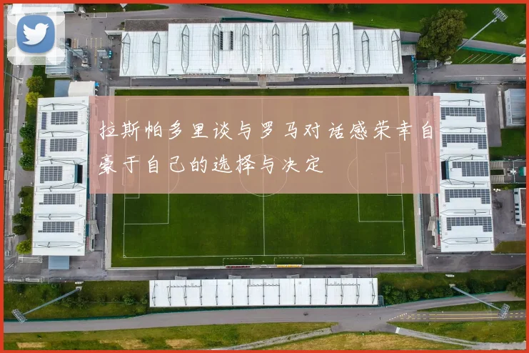 拉斯帕多里谈与罗马对话感荣幸自豪于自己的选择与决定