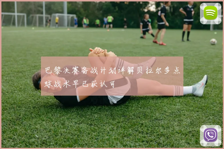 巴黎决赛备战计划详解贝拉尔多点球战术早已获认可