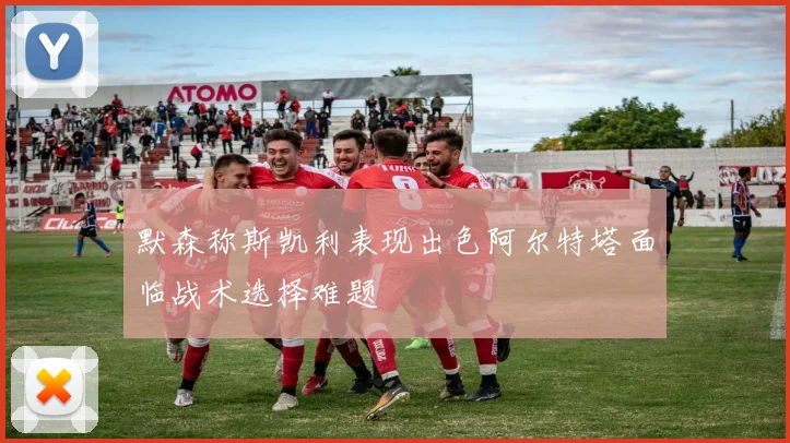 默森称斯凯利表现出色阿尔特塔面临战术选择难题