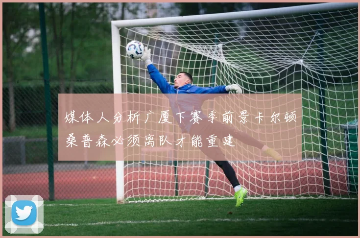 媒体人分析广厦下赛季前景卡尔顿桑普森必须离队才能重建