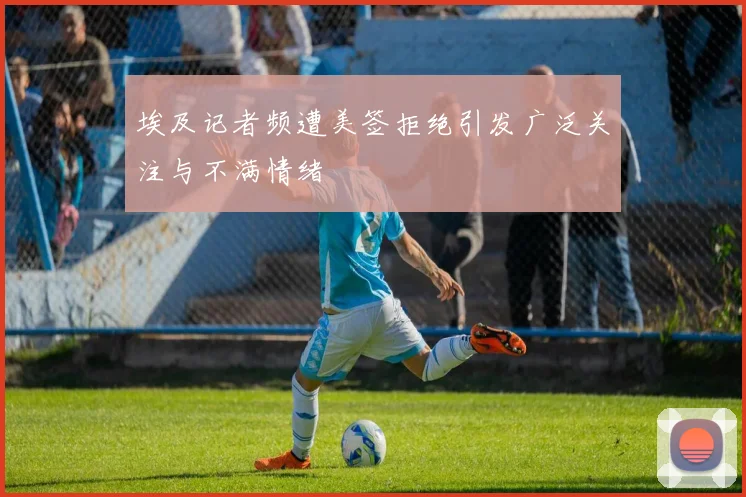 埃及记者频遭美签拒绝引发广泛关注与不满情绪