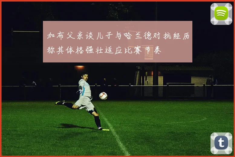加布父亲谈儿子与哈兰德对抗经历称其体格强壮适应比赛节奏
