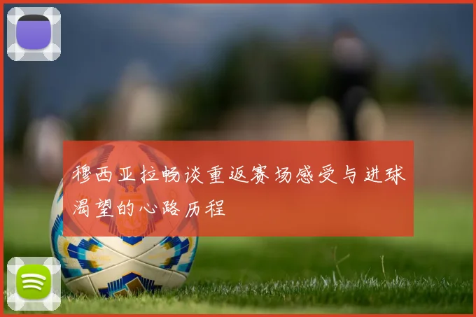 穆西亚拉畅谈重返赛场感受与进球渴望的心路历程