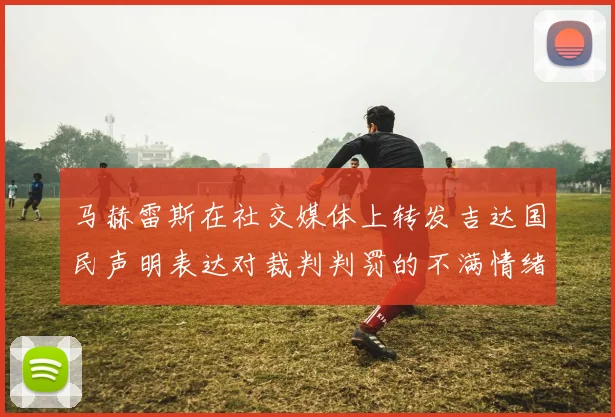马赫雷斯在社交媒体上转发吉达国民声明表达对裁判判罚的不满情绪