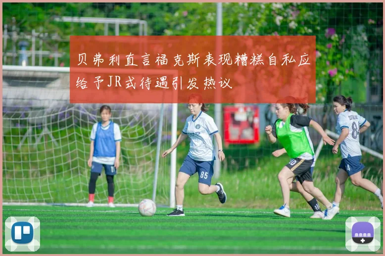 贝弗利直言福克斯表现糟糕自私应给予JR式待遇引发热议